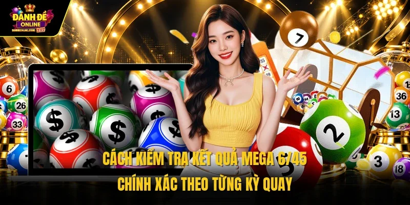 Cách kiểm tra kết quả Mega 6/45 chính xác theo từng kỳ quay 