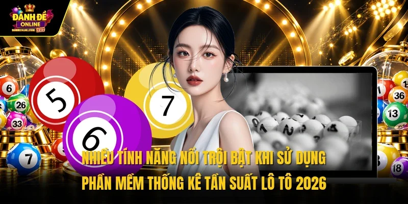 Nhiều tính năng nổi trội bật khi sử dụng phần mềm thống kê tần suất lô tô 2026 