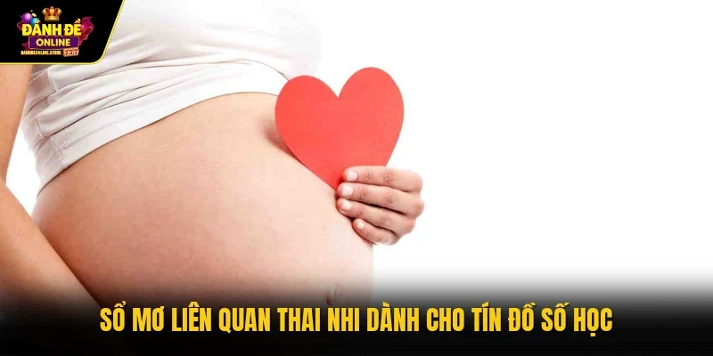 Sổ mơ liên quan thai nhi dành cho tín đồ số học
